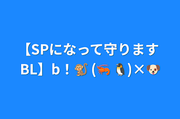 【SPになって守ります BL】b！🐒+(🦐+🐧)×🐶