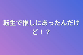 転生で推しにあったんだけど！？