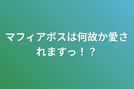 マフィアボスは何故か愛されますっ！？