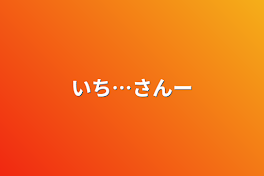 いち…さんー