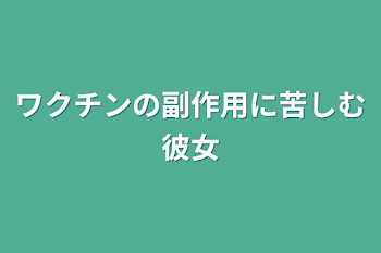 ワクチンの副作用に苦しむ彼女