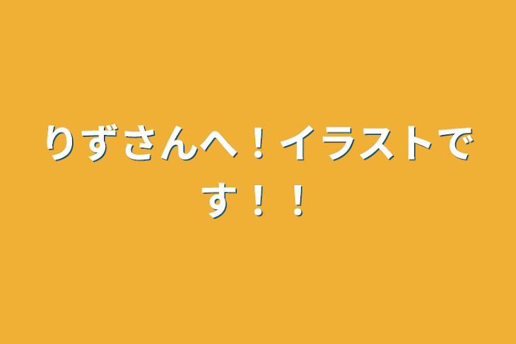 「りずさんへ！イラストです！！」のメインビジュアル