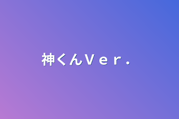 神くんＶｅｒ．