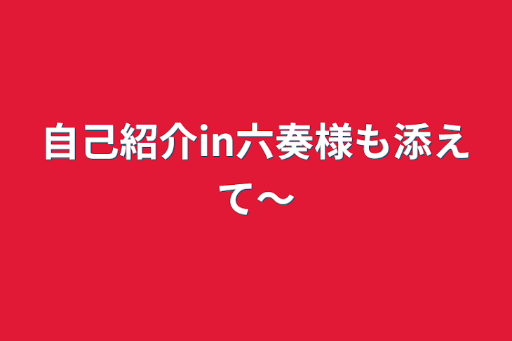 「自己紹介in六奏様も添えて〜←うん料理のメインディッシュか？？？」のメインビジュアル