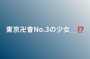 東京卍會No.3の少女＿⁉︎