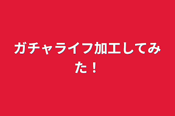 ガチャライフ加工してみた！