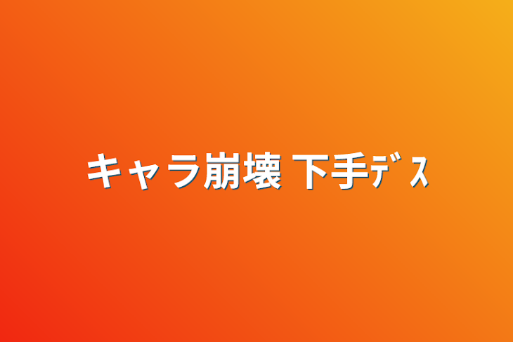 「キャラ崩壊  下手ﾃﾞｽ」のメインビジュアル