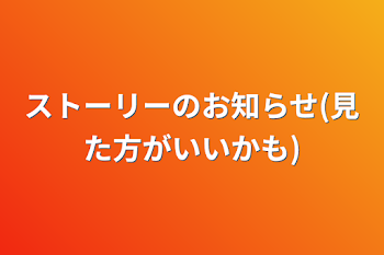 ストーリーのお知らせ(見た方がいいかも)