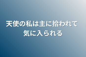 「天使の私は主に拾われて   気に入られる」のメインビジュアル