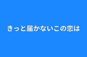 きっと届かないこの恋は