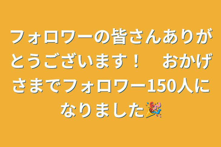 「フォロワーの皆さんありがとうございます！　おかげさまでフォロワー150人になりました🎉」のメインビジュアル