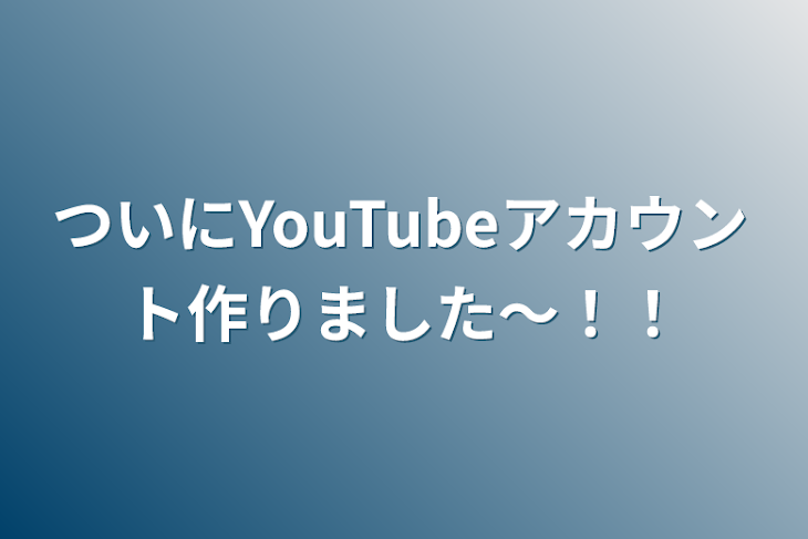 「ついにYouTubeアカウント作りました〜！！」のメインビジュアル