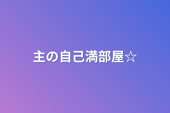 「主の自己満部屋‪☆」のメインビジュアル