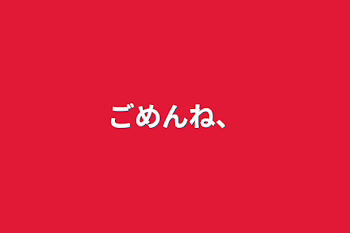 「ごめんね、」のメインビジュアル