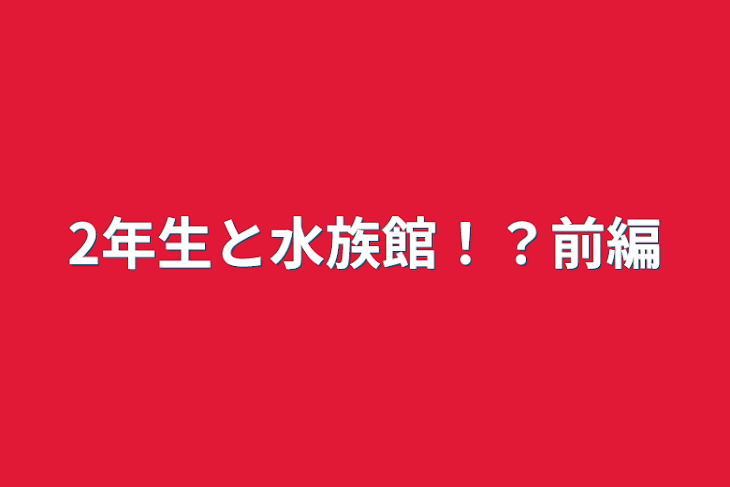 「2年生と水族館！？前編」のメインビジュアル