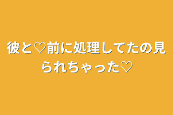 彼と♡前に処理してたの見られちゃった♡