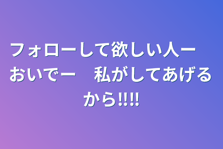 「フォローして欲しい人ー　おいでー　私がしてあげるから‼︎‼︎」のメインビジュアル