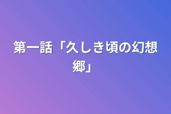 第一話「久しき頃の幻想郷」