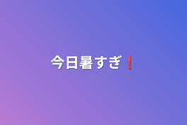 今日暑すぎ❗