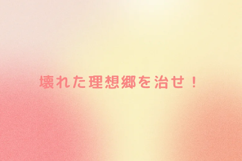 壊れた理想郷を治せ！