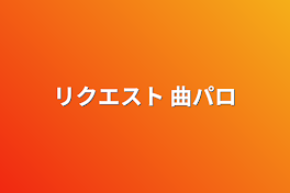 リクエスト 曲パロ