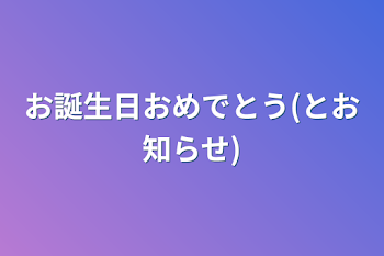 お誕生日おめでとう(とお知らせ)