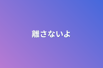 離さないよ