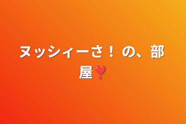 ヌッシィーさ！  の、部 屋❣️