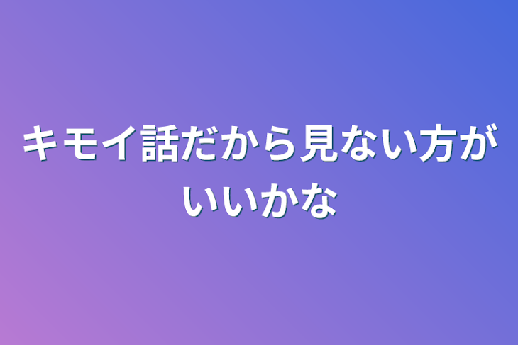 「キモイ話だから見ない方がいいかな」のメインビジュアル