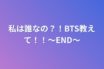 「私は誰なの？！BTS教えて！！〜END〜」のメインビジュアル