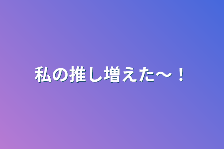 「私の推し増えた～！」のメインビジュアル