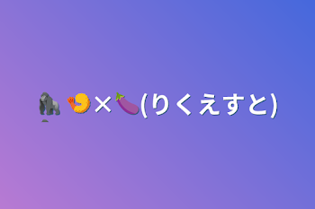 🦍+🍤×🍆(りくえすと)