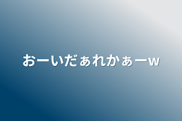 おーいだぁれかぁーw