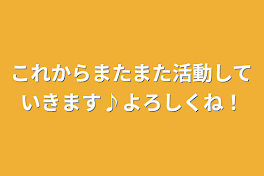 これからまたまた活動していきます♪よろしくね！