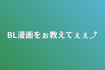 BL漫画をぉ教えてぇぇ⤴