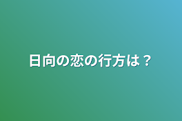 日向の恋の行方は？