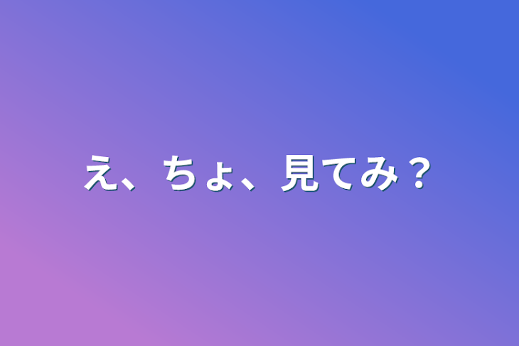 「え、ちょ、見てみ？」のメインビジュアル