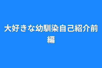 大好きな幼馴染自己紹介前編