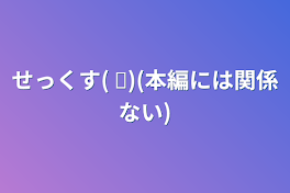 せっくす(   ᐛ)(本編には関係ない)