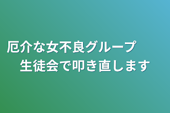 厄介な女不良グループ　　生徒会で叩き直します