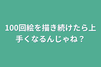 100回絵を描き続けたら上手くなるんじゃね？