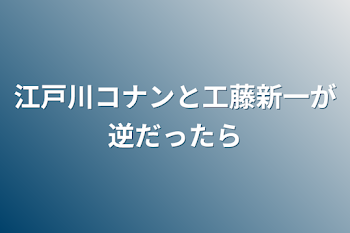 江戸川コナンと工藤新一が逆だったら