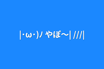 「|･ω･)ﾉ やぽ～| ///|」のメインビジュアル