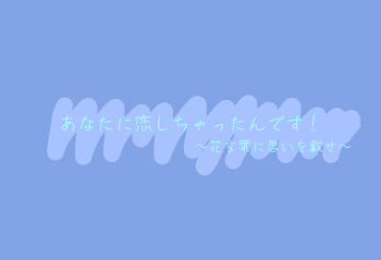 あなたに恋しちゃったんです！~花言葉に思いを載せ~