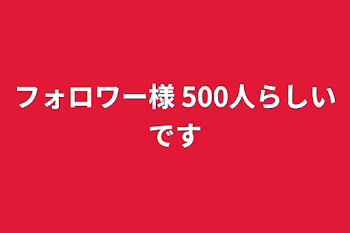 フォロワー様 500人らしいです