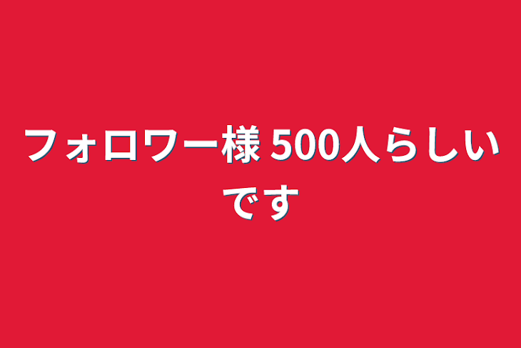 「フォロワー様 500人らしいです」のメインビジュアル