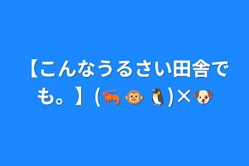 「【こんなうるさい田舎でも。】(🦐+🐵+🐧)×🐶」のメインビジュアル