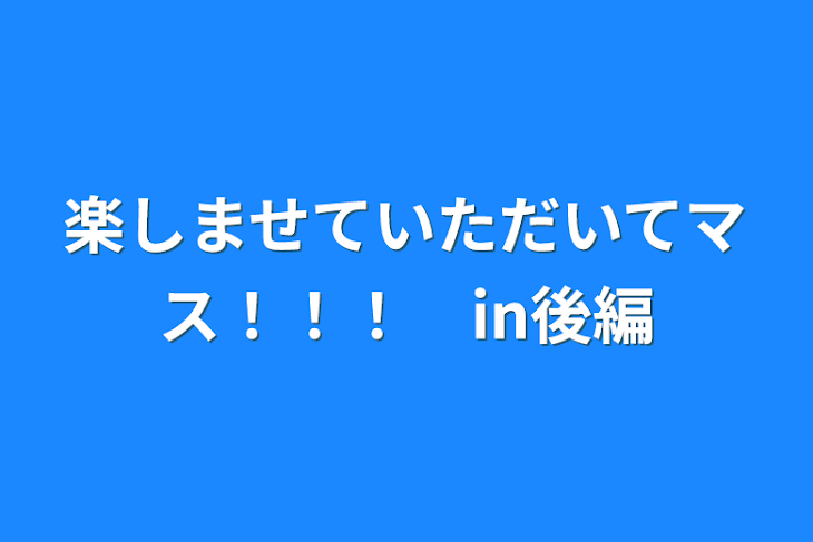 「楽しませていただいてマス！！！　in後編」のメインビジュアル