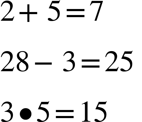 <math xmlns="http://www.w3.org/1998/Math/MathML"><mn>2</mn><mo>+</mo><mn>5</mn><mo>=</mo><mn>7</mn><mspace linebreak="newline"/><mn>28</mn><mo>-</mo><mn>3</mn><mo>=</mo><mn>25</mn><mo>&#xA0;</mo><mspace linebreak="newline"/><mn>3</mn><mo>&#x2022;</mo><mn>5</mn><mo>=</mo><mn>15</mn></math>