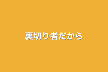 裏切り者だから